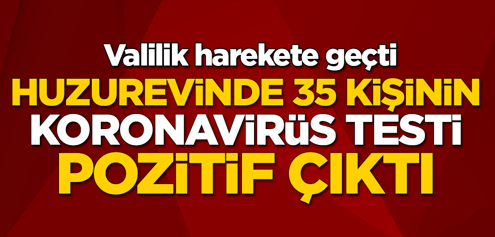 Huzurevinde 35 kişinin koronavirüs testi pozitif çıktı! Valilik harekete geçti