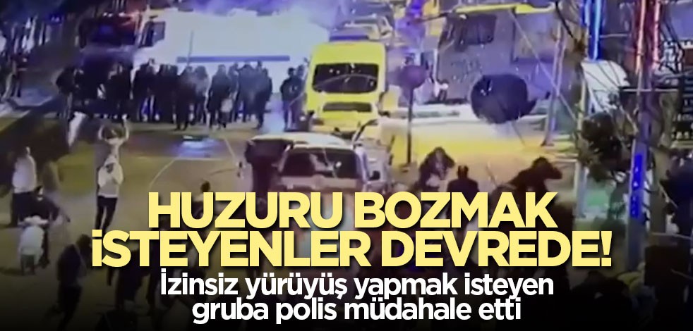 Huzuru bozmak isteyenler devrede! İzinsiz yürüyüş yapmak isteyen gruba polis müdahale etti
