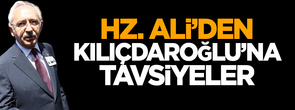 Hz. Ali’den Kılıçdaroğlu’na tavsiyeler