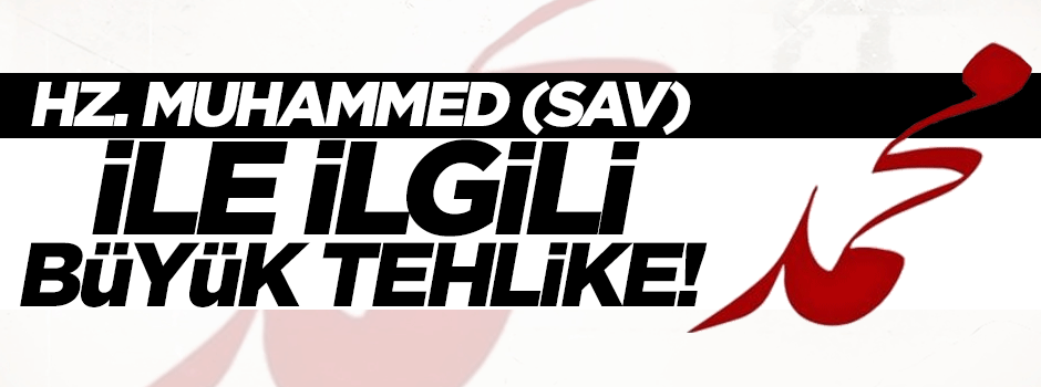 Hz. Muhammed (sav) ile ilgili büyük tehlike