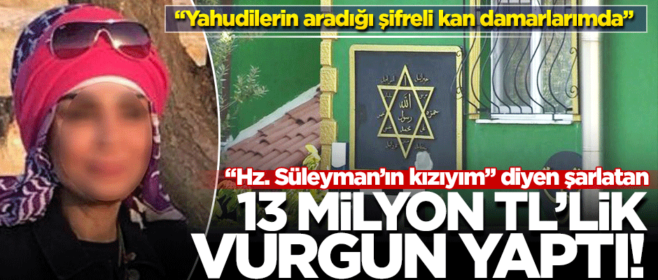 "Hz. Süleyman’ın kızıyım" diyen şarlatan 13 milyon TL’lik vurgun yaptı!