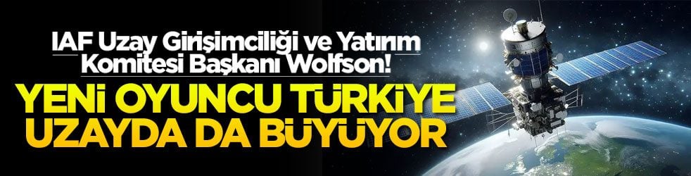 IAF Uzay Girişimciliği ve Yatırım Komitesi Başkanı Wolfson! Yeni oyuncu Türkiye uzayda da büyüyor