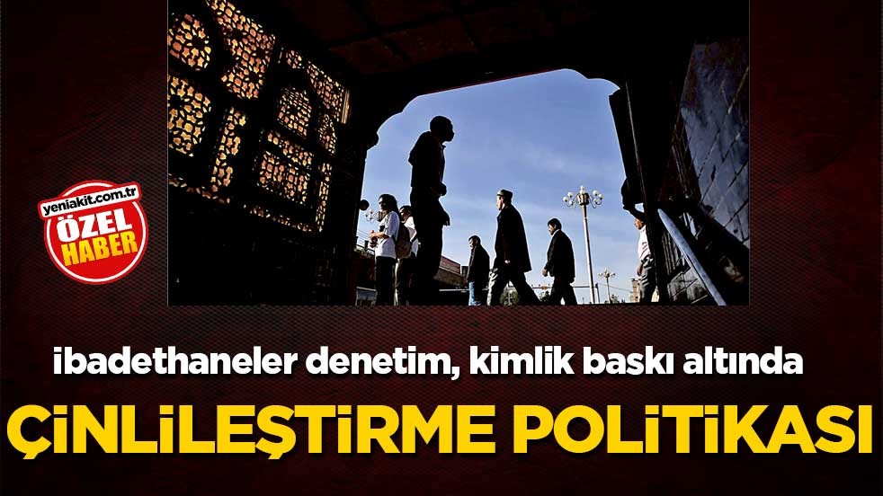 İbadethaneler denetim, kimlik baskı altında! Çinlileştirme Politikası