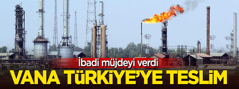 İbadi müjdeyi verdi! Vana Türkiye'ye teslim