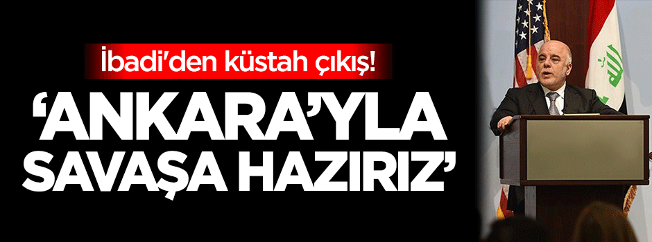 İbadi'den küstah çıkış: Ankara'yla savaşa hazırız