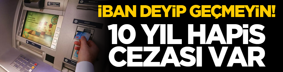 IBAN deyip geçmeyin! 10 yıl hapis cezası var