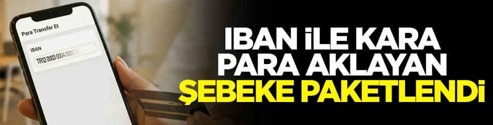 IBAN ile kara para aklayan şebeke paketlendi