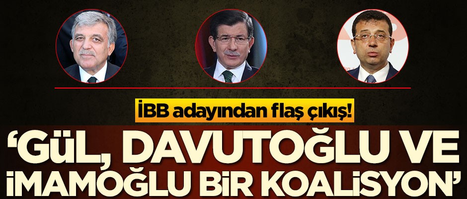 İBB adayından flaş çıkış: Abdullah Gül, Ahmet Davutoğlu ve Ekrem İmamoğlu bir koalisyon