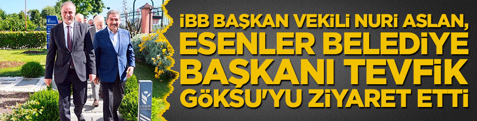 İBB Başkan Vekili Nuri Aslan, Esenler Belediye Başkanı Mehmet Tevfik Göksu'yu ziyaret etti