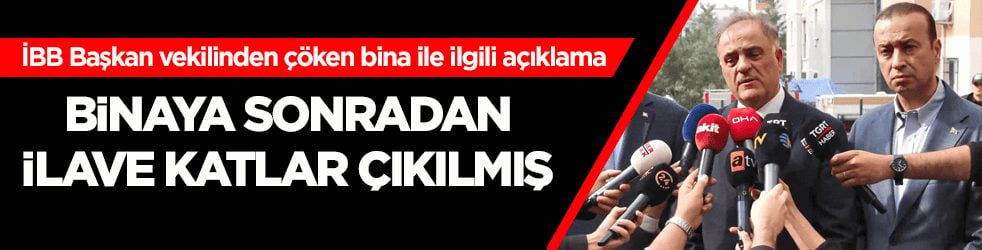 İBB Başkan vekilinden çöken bina ile ilgili açıklama: Binaya sonradan ilave katlar çıkılmış