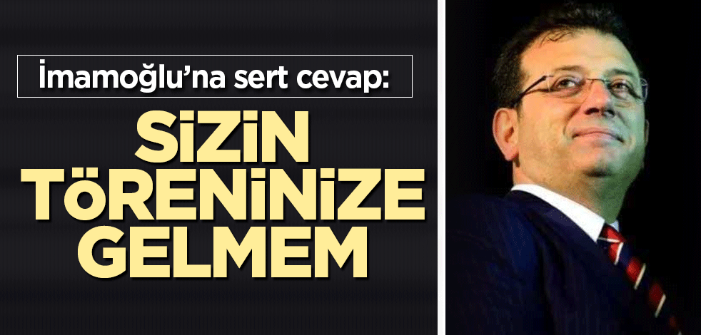 İBB Başkanı Ekrem İmamoğlu’na sert cevap: Sizin töreninize gelmem