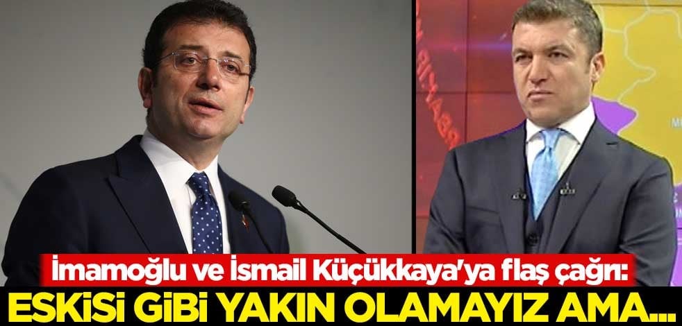 İBB Başkanı İmamoğlu ve İsmail Küçükkaya'ya flaş çağrı: Eskisi gibi yakın olamayız ama...