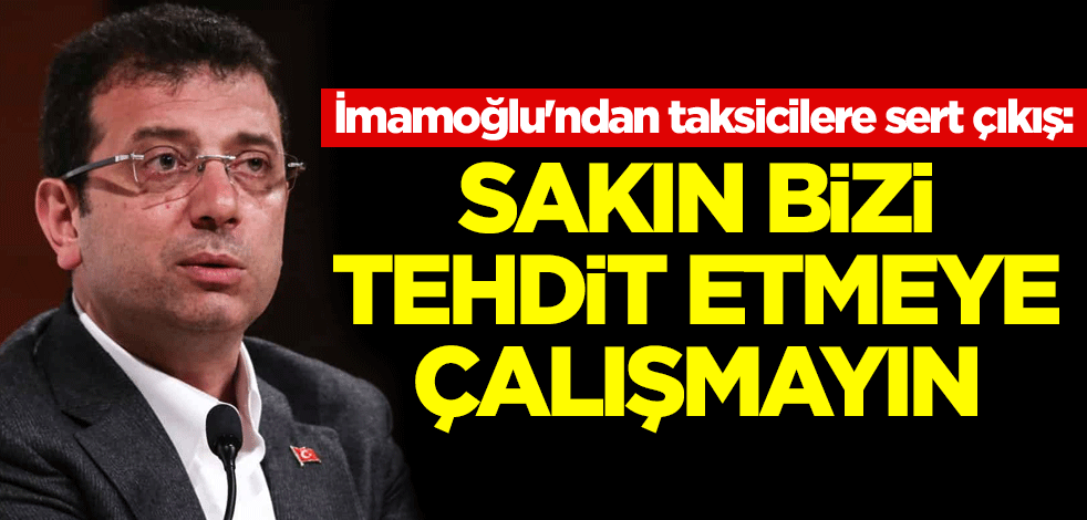 İBB Başkanı İmamoğlu'ndan taksicilere sert çıkış: Sakın bizi tehdit etmeye çalışmayın