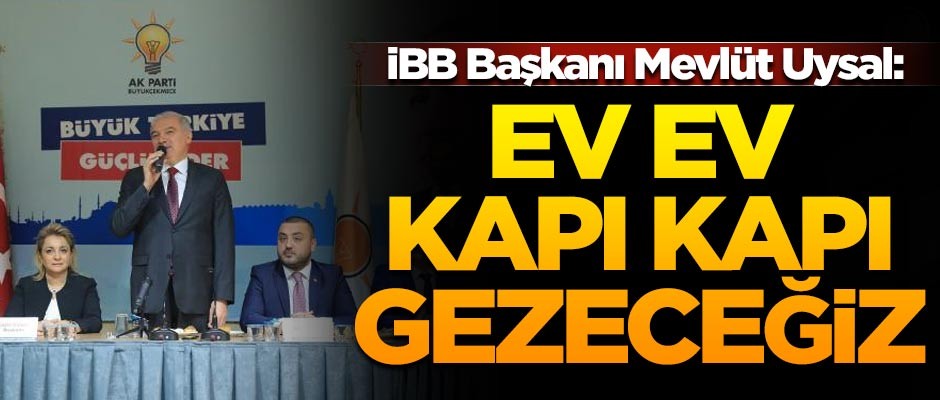 İBB Başkanı Mevlüt Uysal: Ev ev, kapı kapı gezeceğiz