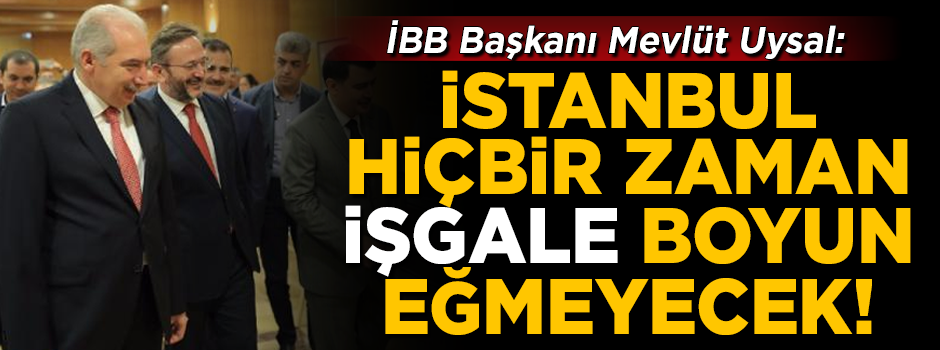 İBB Başkanı Uysal: İstanbul, hiçbir zaman işgale boyun eğmeyecek!