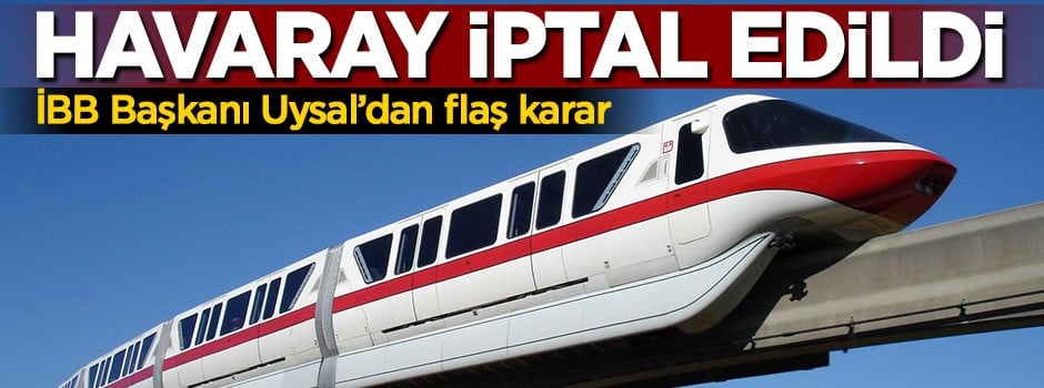 İBB Başkanı Uysal'dan flaş karar, havaray iptal edildi