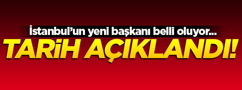 İBB Başkanlığı için tarih belli oldu!