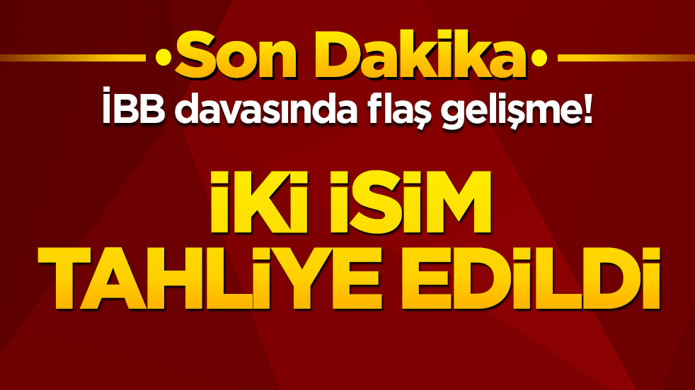 İBB davasında flaş gelişme! 2 isim hakkında tahliye kararı!