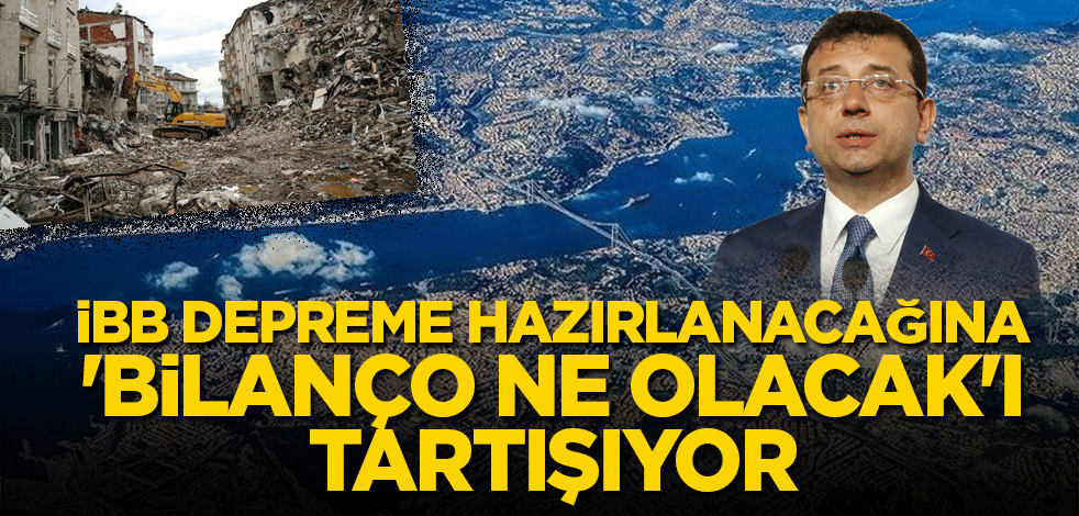 İBB depreme hazırlanmak yerine 'bilanço ne olacak'ı tartışıyor