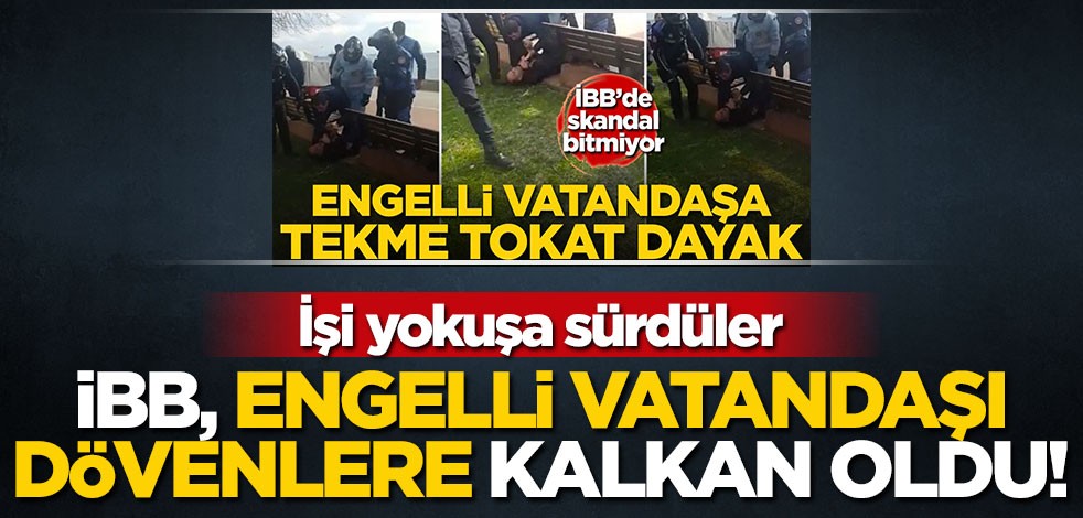 İBB, engelli vatandaşları dövenlere kalkan oldu! İşi yokuşa sürdüler