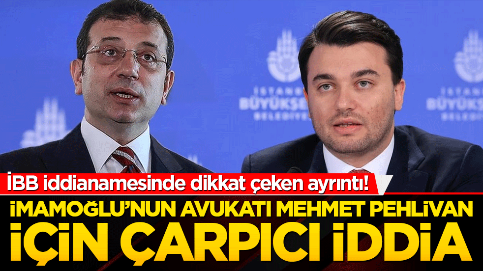 İBB iddianamesinde dikkat çeken ayrıntı! İmamoğlu’nun avukatı Mehmet Pehlivan için çarpıcı iddia