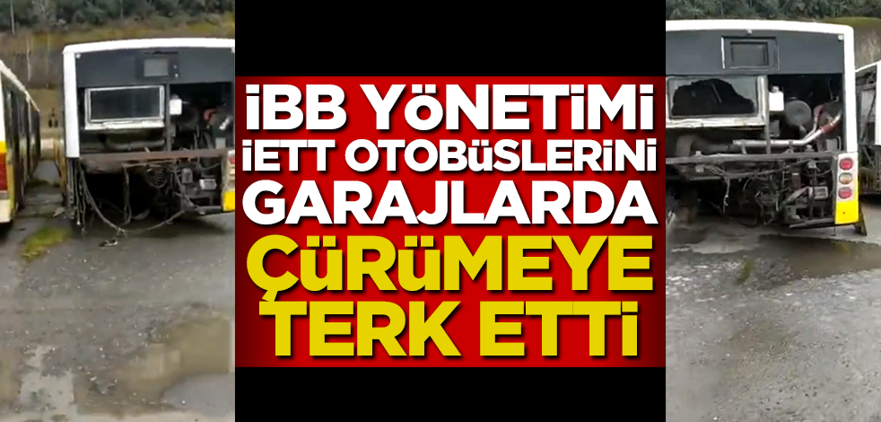 İBB İETT araçlarını garajlarda çürümeye terk etti