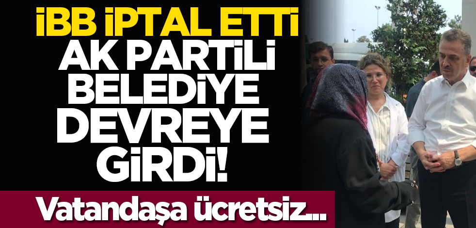 İBB iptal etti AK Partili belediye devreye girdi! Vatandaşa ücretsiz...