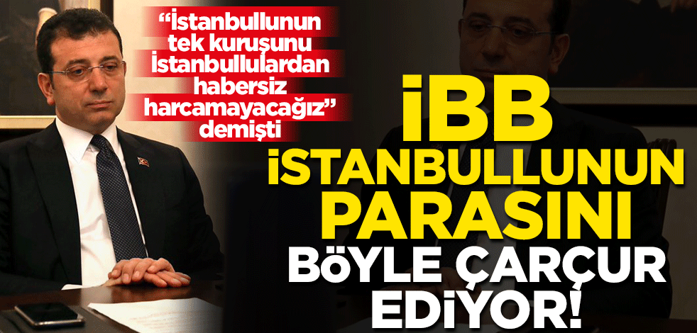 İBB İstanbullunun parasını böyle çarçur ediyor!