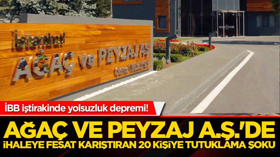 İBB iştirakinde yolsuzluk depremi! Ağaç ve Peyzaj A.Ş.'de ihaleye fesat karıştıran 20 kişiye tutuklama şoku!