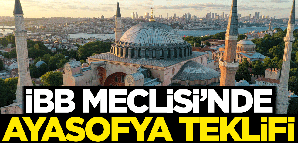 İBB Meclisi'nde Ayasofya teklifi