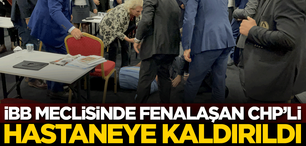 İBB Meclisinde fenalaşan CHP'li hastaneye kaldırıldı