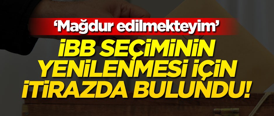 İBB seçiminin yenilenmesi için itirazda bulundu! "Mağdur edilmekteyim"