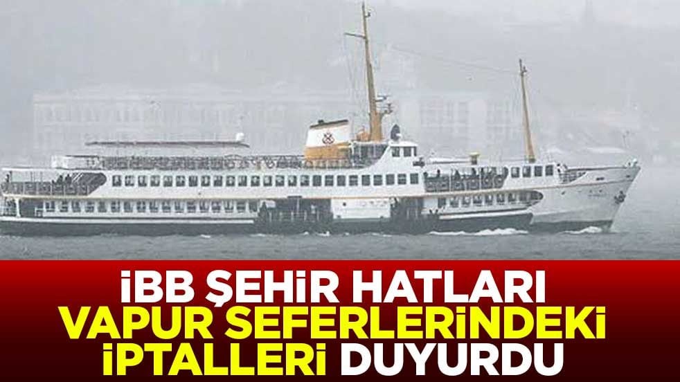 İBB Şehir Hatları AŞ duyurdu! Bazı vapur seferlerini iptal etti