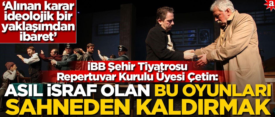 İBB Şehir Tiyatrosu Repertuvar Kurulu Üyesi Çetin: Asıl israf olan bu oyunları sahneden kaldırmak