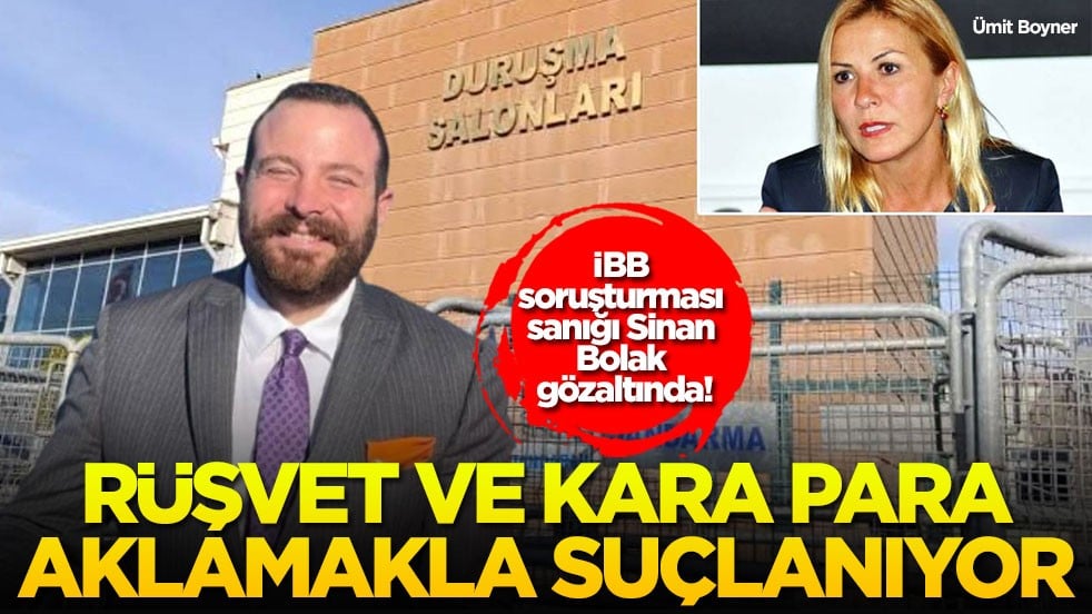 İBB soruşturması sanığı Sinan Bolak gözaltında! Rüşvet ve kara para aklamakla suçlanıyor