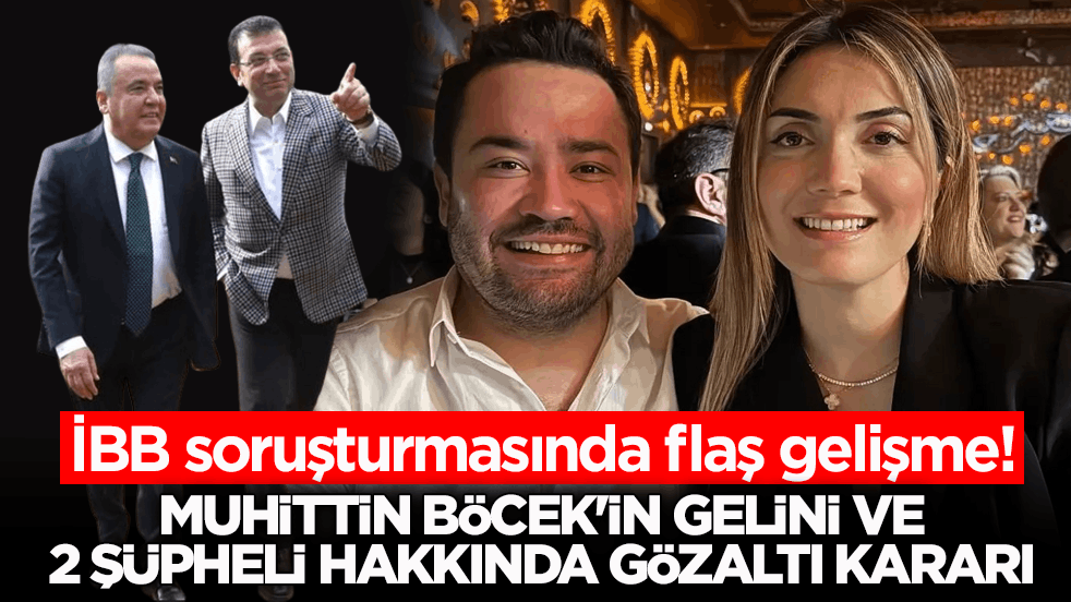 İBB soruşturmasında flaş gelişme! Muhittin Böcek'in gelini ve 2 şüpheli hakkında gözaltı kararı
