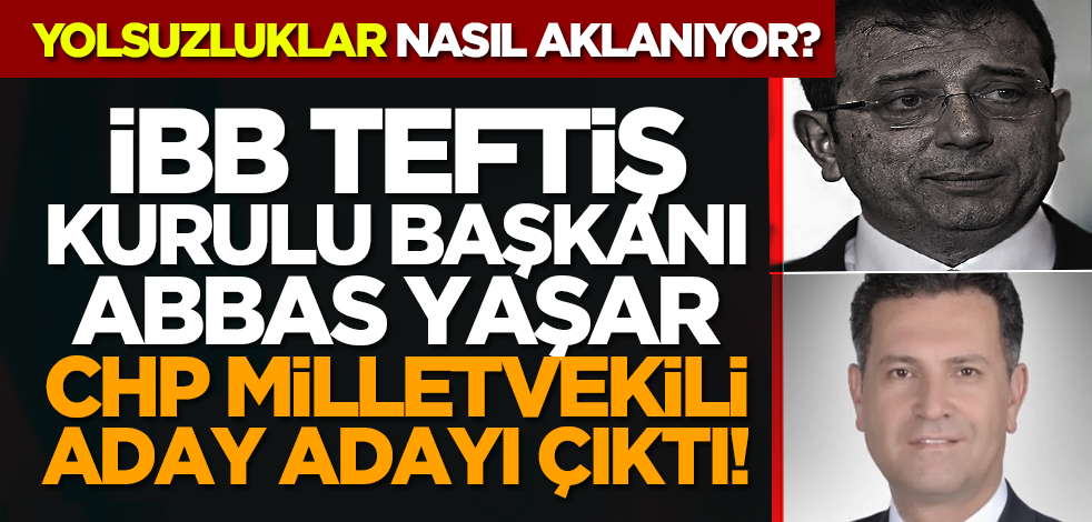 İBB Teftiş Kurulu Başkanı Abbas Yaşar, CHP milletvekili aday adayı çıktı!