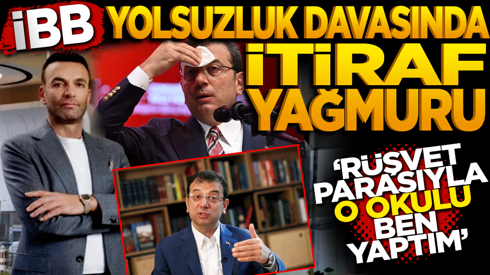 İBB yolsuzluk davasında itiraf yağmuru: Rüşvet parasıyla o okulu ben yaptım