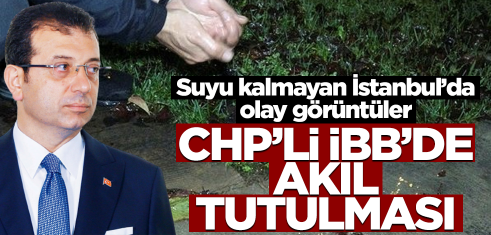 İBB'de akıl tutulması! Suyu kalmayan İstanbul'da olay görüntüler