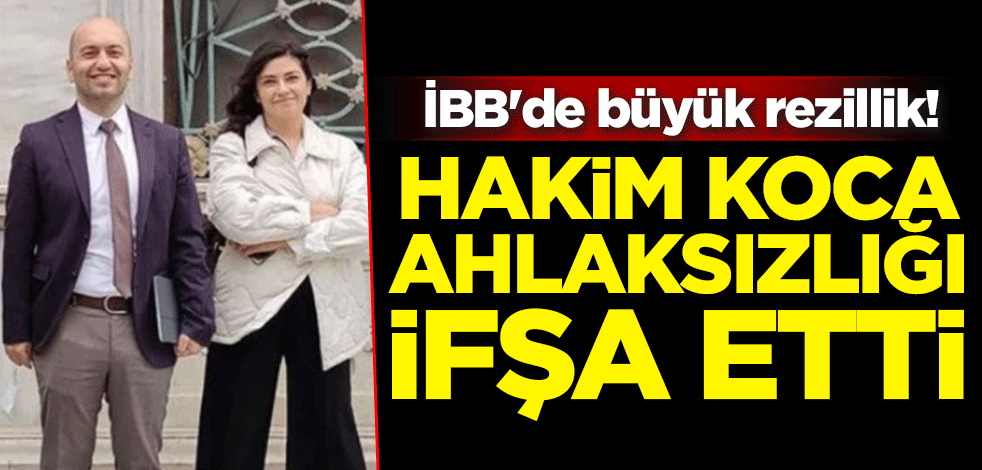 İBB'de büyük rezillik! Hakim koca ahlaksızlığı ifşa etti