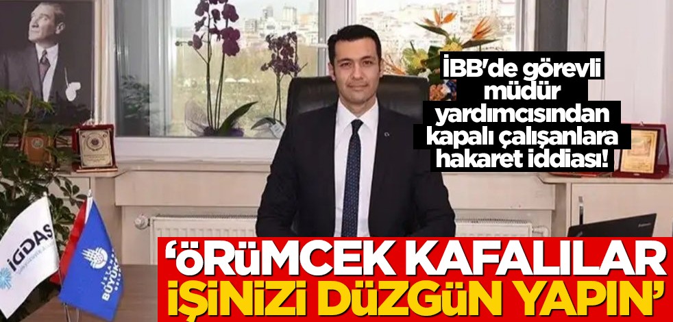 İGDAŞ İdari İşler Müdür Yardımcısı Caner Çildir’in kapalılara hakaret ettiği iddia edildi