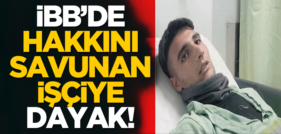 İBB’de haklarını savunan işçiye dayak!
