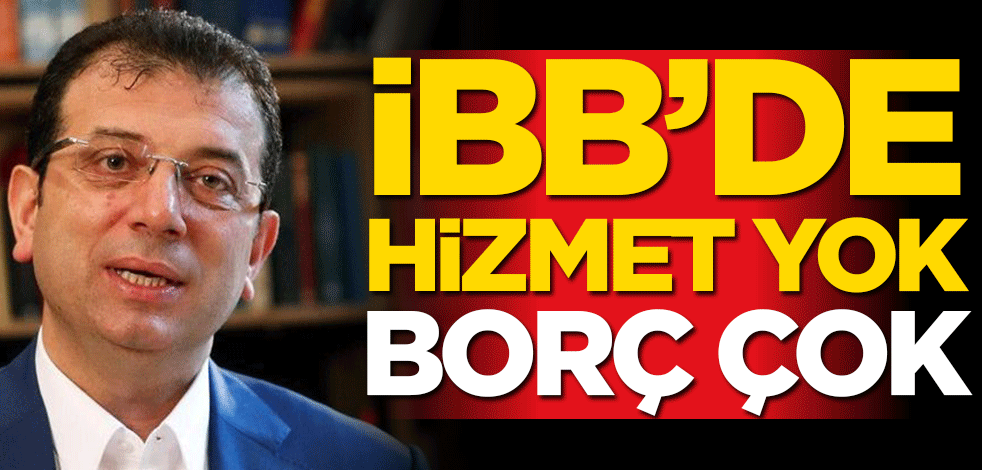 İBB’de hizmet yok borç çok