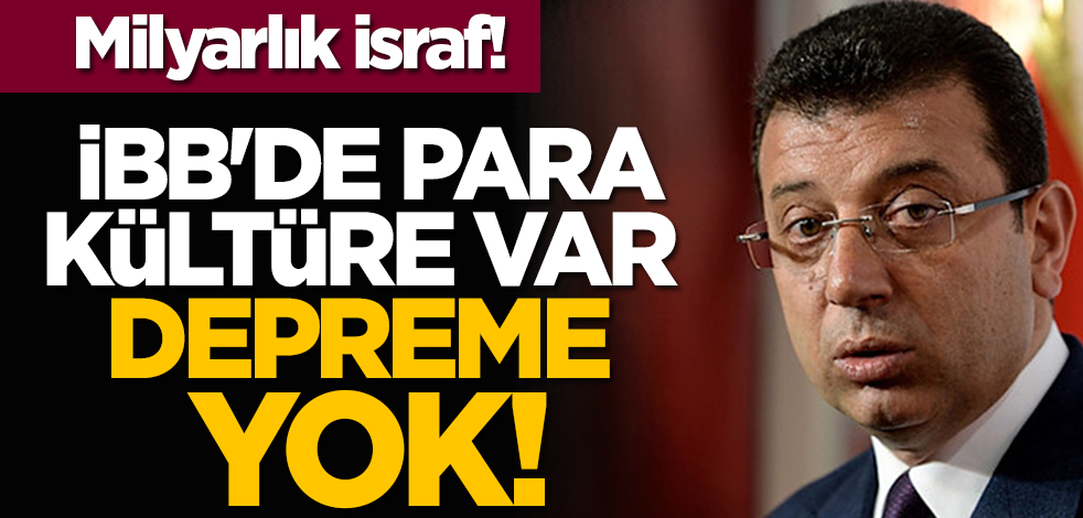 İBB'de para kültüre var depreme yok!