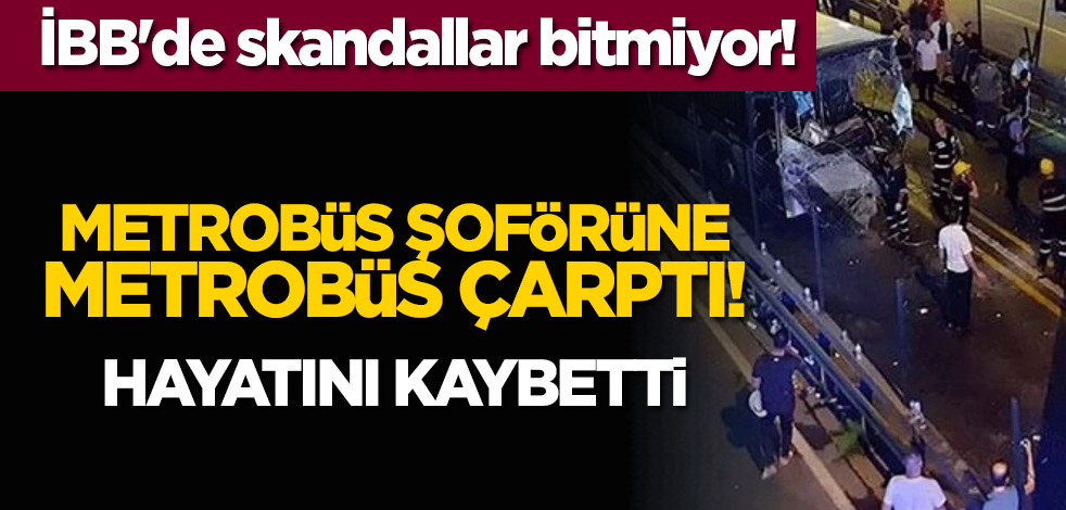 İBB'de skandallar bitmiyor! Metrobüs şoförüne metrobüs çarptı: Hayatını kaybetti!