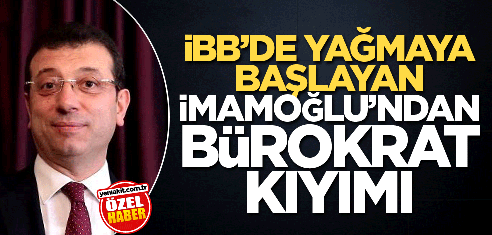 İBB’de yağmaya başlayan İmamoğlu’ndan bürokrat kıyımı
