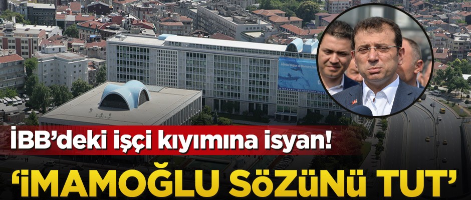 İBB’deki işçi kıyımına isyan! ‘İmamoğlu sözünü tut’