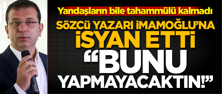 İBB’deki skandallara Sözcü yazarı bile isyan etti "Bunu yapmayacaktın İmamoğlu!"