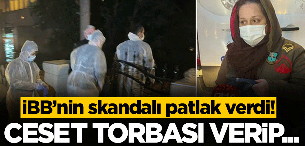 İBB'den büyük skandal! Ceset torbası verdiler