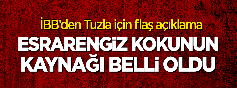 İBB'den flaş 'Tuzla' açıklaması! Esrarengiz kokunun kaynağı belli oldu